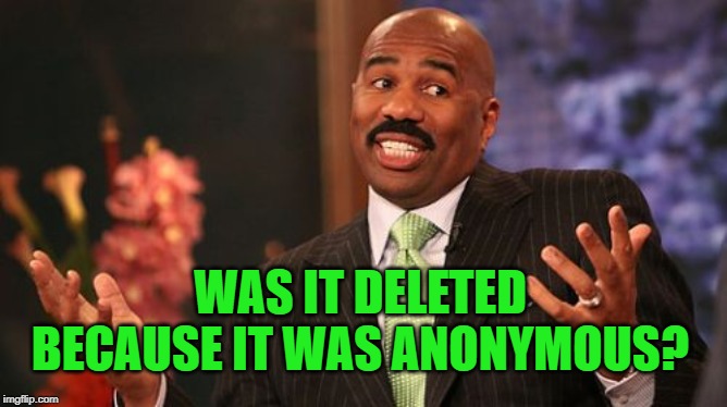 Steve Harvey Meme | WAS IT DELETED BECAUSE IT WAS ANONYMOUS? | image tagged in memes,steve harvey | made w/ Imgflip meme maker