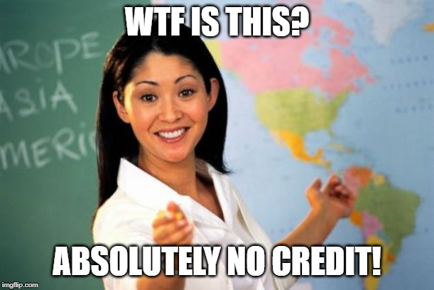 Applause to that Teacher! | WTF IS THIS? ABSOLUTELY NO CREDIT! | image tagged in memes,unhelpful high school teacher | made w/ Imgflip meme maker