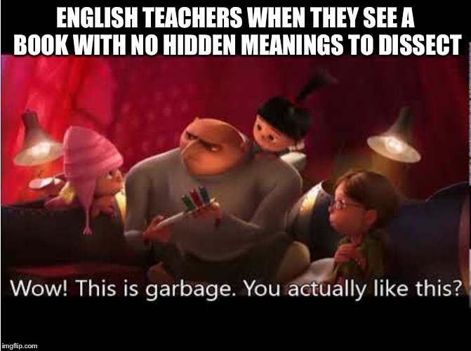 ENGLISH TEACHERS WHEN THEY SEE A BOOK WITH NO HIDDEN MEANINGS TO DISSECT | image tagged in fun | made w/ Imgflip meme maker
