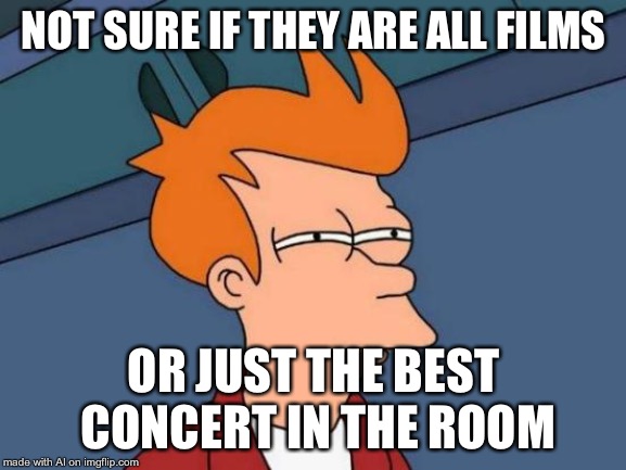 Actually Kinda Makes Sense, Though (AI Meme) |  NOT SURE IF THEY ARE ALL FILMS; OR JUST THE BEST CONCERT IN THE ROOM | image tagged in memes,futurama fry,films,concert | made w/ Imgflip meme maker