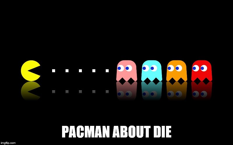 Pac Man Ghost Hunter | PACMAN ABOUT DIE | image tagged in pac man ghost hunter | made w/ Imgflip meme maker