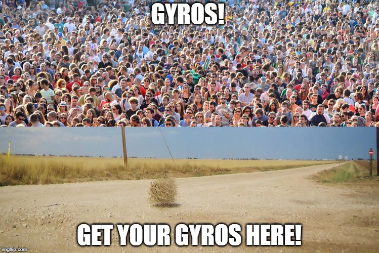crowd vs tumbleweed | GYROS! GET YOUR GYROS HERE! | image tagged in crowd vs tumbleweed,greek food,funny | made w/ Imgflip meme maker