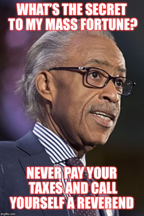 Racebaiter | WHAT’S THE SECRET TO MY MASS FORTUNE? NEVER PAY YOUR TAXES AND CALL YOURSELF A REVEREND | image tagged in ill just wait here | made w/ Imgflip meme maker