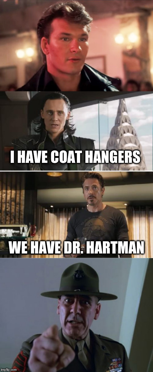 I HAVE COAT HANGERS WE HAVE DR. HARTMAN | image tagged in memes,sergeant hartmann,loki,patrick swayze baby in the corner | made w/ Imgflip meme maker