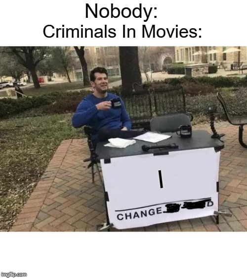 No One's Gonna Fall For It, Scarface... | Nobody:; Criminals In Movies:; I | image tagged in memes,change my mind,movies | made w/ Imgflip meme maker