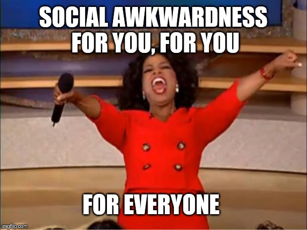 Oprah You Get A | SOCIAL AWKWARDNESS FOR YOU, FOR YOU; FOR EVERYONE | image tagged in memes,oprah you get a | made w/ Imgflip meme maker
