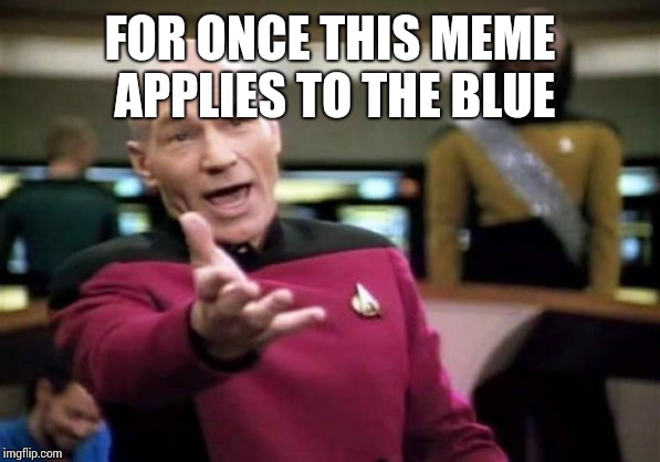 Picard Wtf Meme | FOR ONCE THIS MEME APPLIES TO THE BLUE | image tagged in memes,picard wtf | made w/ Imgflip meme maker