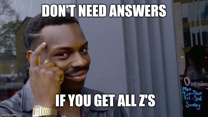 Roll Safe Think About It Meme | DON'T NEED ANSWERS IF YOU GET ALL Z'S | image tagged in memes,roll safe think about it | made w/ Imgflip meme maker