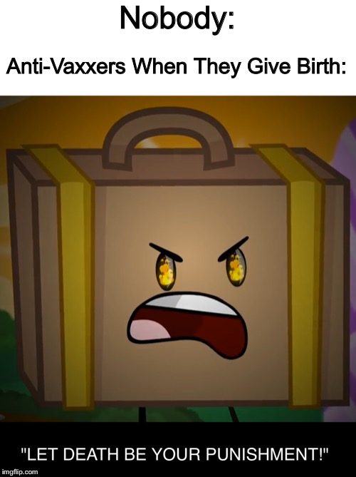 Come On, It's Not A Fair Fight! | Nobody:; Anti-Vaxxers When They Give Birth: | image tagged in death let death be your punishment,memes,inanimate insanity | made w/ Imgflip meme maker