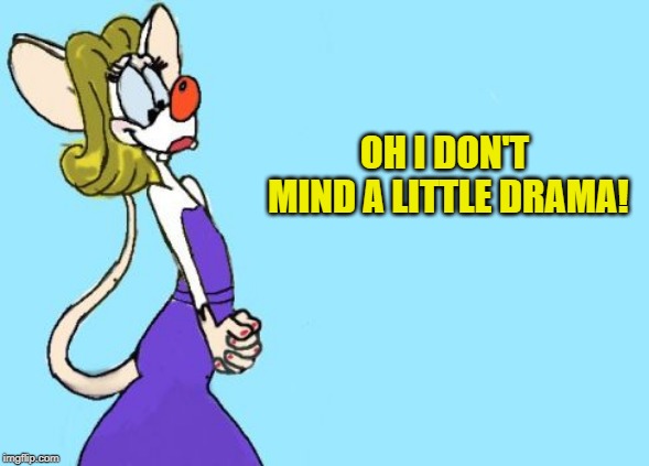 pinky | OH I DON'T MIND A LITTLE DRAMA! | image tagged in pinky | made w/ Imgflip meme maker