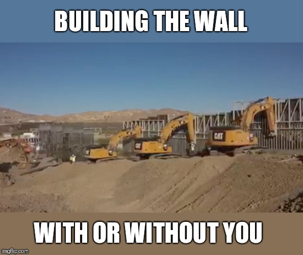 BUILDING THE WALL; WITH OR WITHOUT YOU | image tagged in funny memes,donald trump,trump wall | made w/ Imgflip meme maker