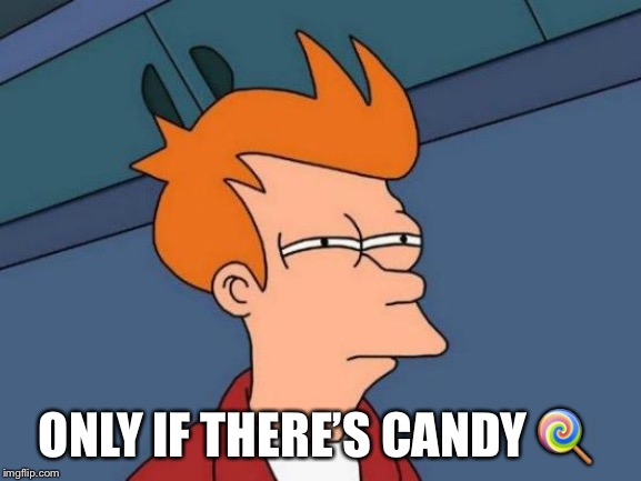 Futurama Fry Meme | ONLY IF THERE’S CANDY ? | image tagged in memes,futurama fry | made w/ Imgflip meme maker