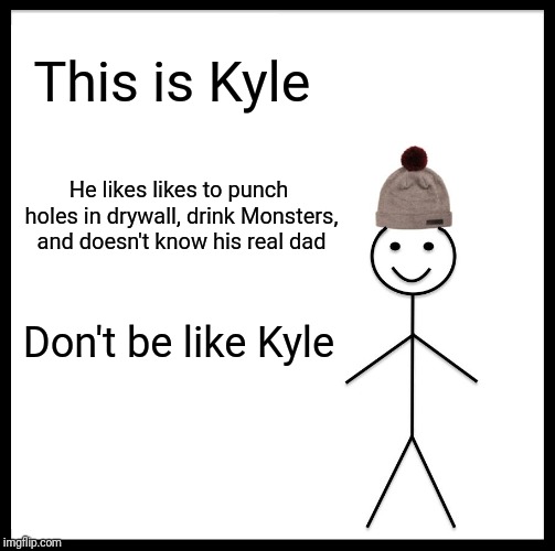 Be Like Bill Meme | This is Kyle; He likes likes to punch holes in drywall, drink Monsters, and doesn't know his real dad; Don't be like Kyle | image tagged in memes,be like bill | made w/ Imgflip meme maker