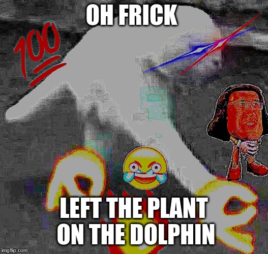 Dank when you walking meme | OH FRICK; LEFT THE PLANT ON THE DOLPHIN | image tagged in dank when you walking meme | made w/ Imgflip meme maker