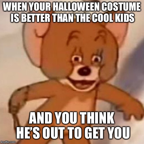 Polish Jerry | WHEN YOUR HALLOWEEN COSTUME IS BETTER THAN THE COOL KIDS; AND YOU THINK HE’S OUT TO GET YOU | image tagged in polish jerry | made w/ Imgflip meme maker