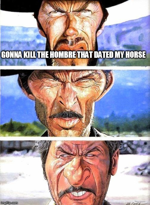 cowboy issues | GONNA KILL THE HOMBRE THAT DATED MY HORSE | image tagged in cowboys | made w/ Imgflip meme maker