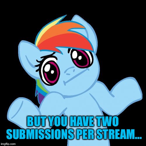 Pony Shrugs Meme | BUT YOU HAVE TWO SUBMISSIONS PER STREAM... | image tagged in memes,pony shrugs | made w/ Imgflip meme maker