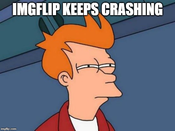 Futurama Fry Meme | IMGFLIP KEEPS CRASHING | image tagged in memes,futurama fry | made w/ Imgflip meme maker