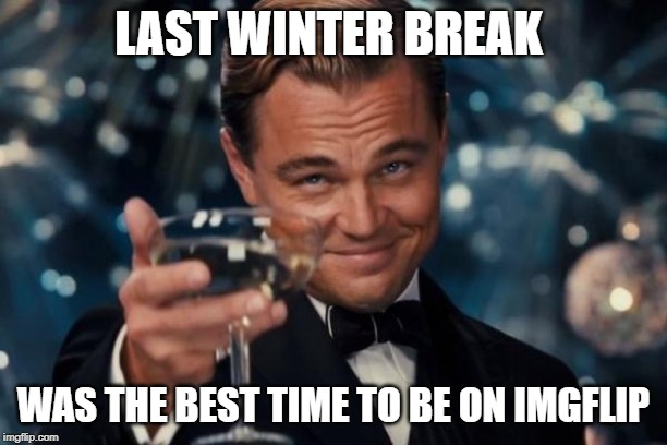 Leonardo Dicaprio Cheers | LAST WINTER BREAK; WAS THE BEST TIME TO BE ON IMGFLIP | image tagged in memes,leonardo dicaprio cheers | made w/ Imgflip meme maker