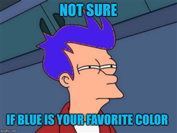 Blue Futurama Fry Meme | NOT SURE IF BLUE IS YOUR FAVORITE COLOR | image tagged in memes,blue futurama fry | made w/ Imgflip meme maker