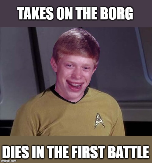 Star Trek Brian | TAKES ON THE BORG DIES IN THE FIRST BATTLE | image tagged in star trek brian | made w/ Imgflip meme maker