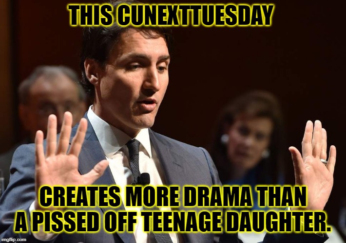 Justin Trudeau | THIS CUNEXTTUESDAY; CREATES MORE DRAMA THAN A PISSED OFF TEENAGE DAUGHTER. | image tagged in justin trudeau | made w/ Imgflip meme maker