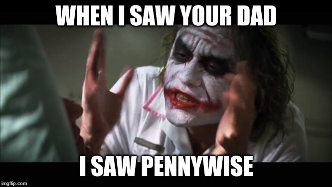 And everybody loses their minds | WHEN I SAW YOUR DAD; I SAW PENNYWISE | image tagged in memes,and everybody loses their minds | made w/ Imgflip meme maker