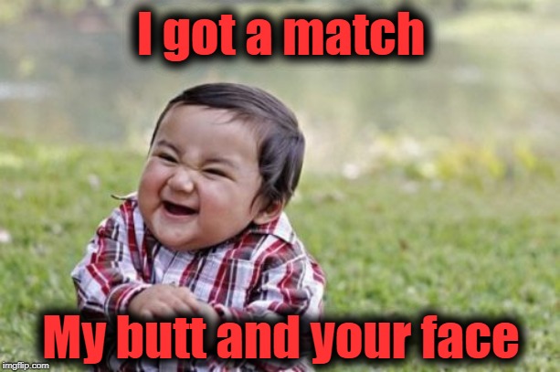 Evil Toddler Meme | I got a match My butt and your face | image tagged in memes,evil toddler | made w/ Imgflip meme maker