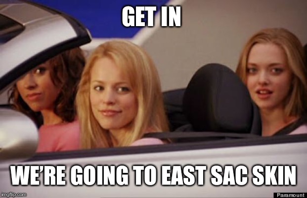Get In Loser | GET IN; WE’RE GOING TO EAST SAC SKIN | image tagged in get in loser | made w/ Imgflip meme maker