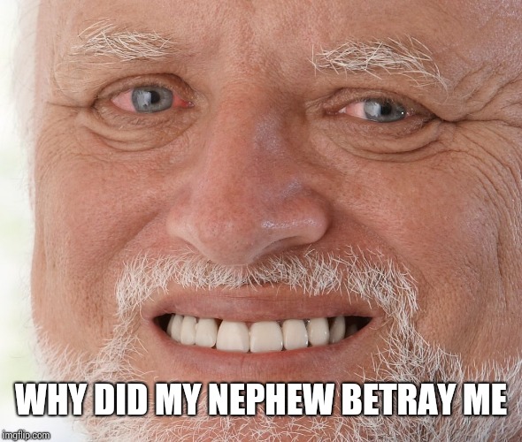 Hide the Pain Harold | WHY DID MY NEPHEW BETRAY ME | image tagged in hide the pain harold | made w/ Imgflip meme maker