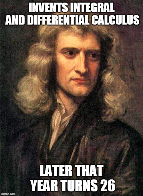 Isaac Newton  | INVENTS INTEGRAL AND DIFFERENTIAL CALCULUS; LATER THAT YEAR TURNS 26 | image tagged in isaac newton | made w/ Imgflip meme maker