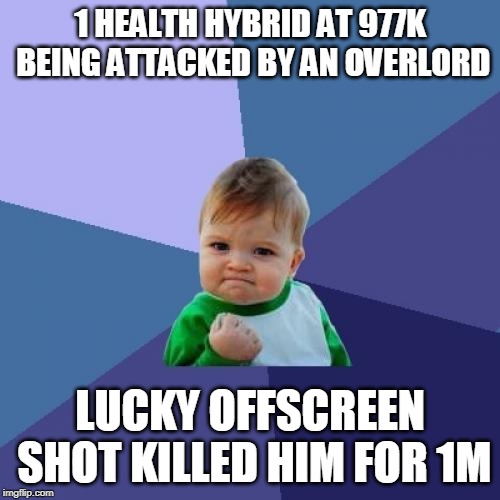 Success Kid Meme | 1 HEALTH HYBRID AT 977K BEING ATTACKED BY AN OVERLORD; LUCKY OFFSCREEN SHOT KILLED HIM FOR 1M | image tagged in memes,success kid | made w/ Imgflip meme maker