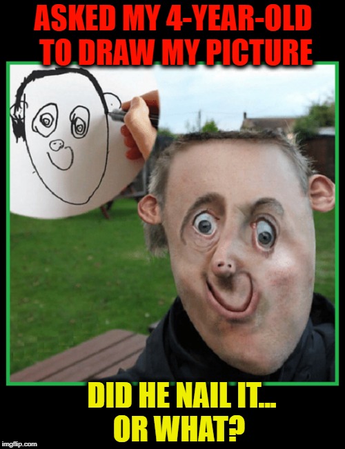 Do I have a Picasso on my Hands... or Face? |  ASKED MY 4-YEAR-OLD TO DRAW MY PICTURE; DID HE NAIL IT...              OR WHAT? | image tagged in vince vance,cubism,art memes,picasso,when life imitates art,when art immitates life | made w/ Imgflip meme maker
