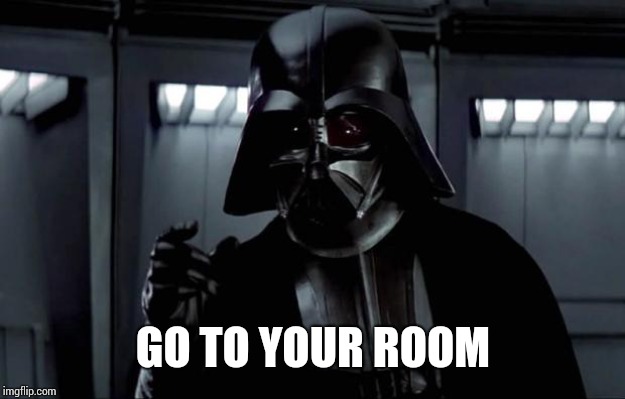 Darth Vader | GO TO YOUR ROOM | image tagged in darth vader | made w/ Imgflip meme maker