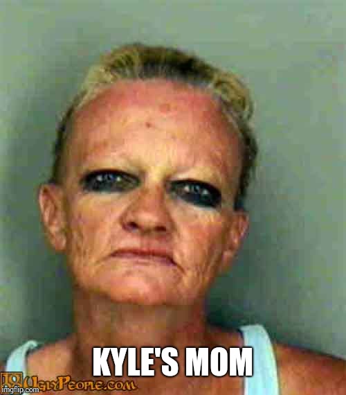 ugly lady | KYLE'S MOM | image tagged in ugly lady | made w/ Imgflip meme maker