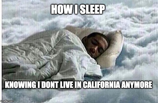 How I Sleep | HOW I SLEEP; KNOWING I DONT LIVE IN CALIFORNIA ANYMORE | image tagged in how i sleep | made w/ Imgflip meme maker