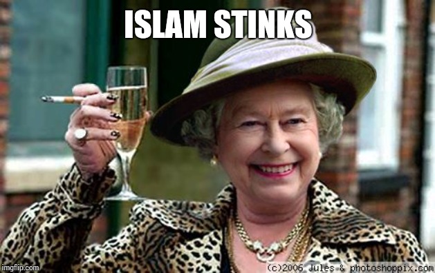 Queen Elizabeth | ISLAM STINKS | image tagged in queen elizabeth | made w/ Imgflip meme maker