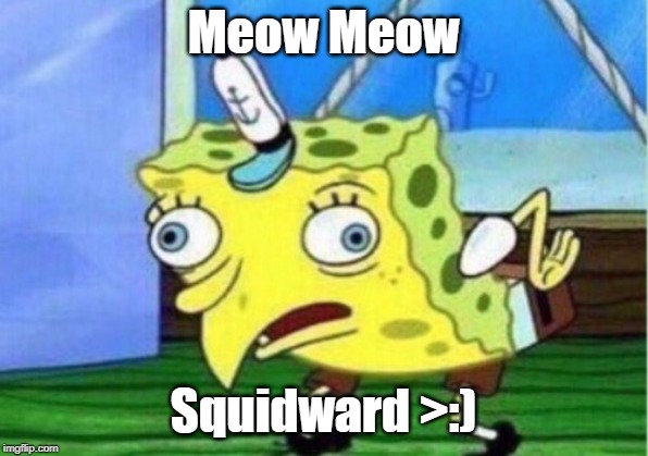Mocking Spongebob Meme | Meow Meow; Squidward >:) | image tagged in memes,mocking spongebob | made w/ Imgflip meme maker
