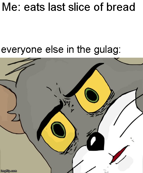 Unsettled Tom Meme | Me: eats last slice of bread; everyone else in the gulag: | image tagged in memes,unsettled tom | made w/ Imgflip meme maker