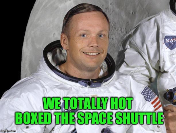 Things Neil Armstrong never said | WE TOTALLY HOT BOXED THE SPACE SHUTTLE | image tagged in neil armstrong,things never said | made w/ Imgflip meme maker