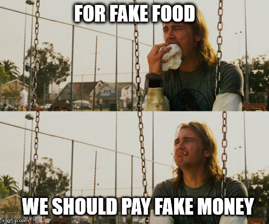 First World Stoner Problems | FOR FAKE FOOD; WE SHOULD PAY FAKE MONEY | image tagged in memes,first world stoner problems | made w/ Imgflip meme maker