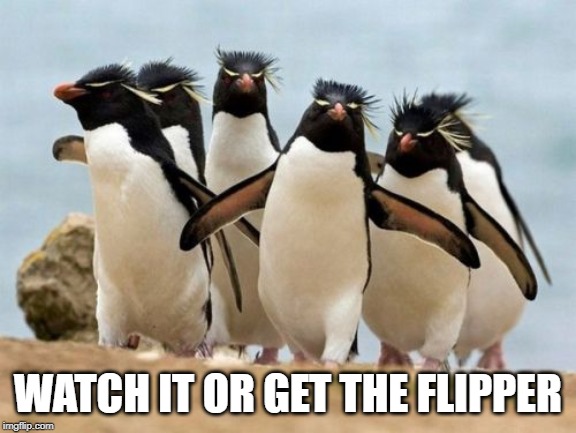 Penguin Gang | WATCH IT OR GET THE FLIPPER | image tagged in memes,penguin gang | made w/ Imgflip meme maker