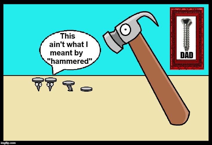 Nice Tool | This ain't what I meant by     "hammered"; DAD | image tagged in vince vance,hammer,nails,screw,tool time,nailed it | made w/ Imgflip meme maker