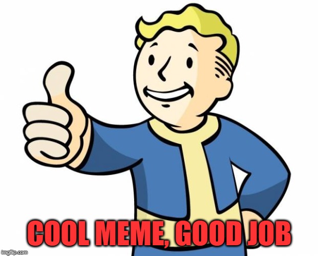 thumbs up,memes | COOL MEME, GOOD JOB | image tagged in thumbs up memes | made w/ Imgflip meme maker