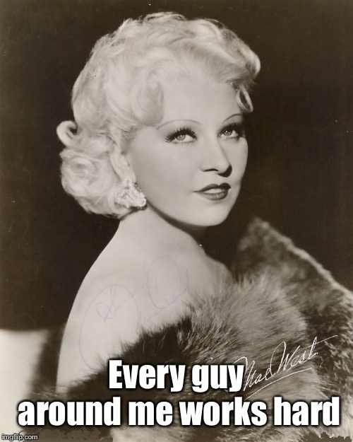 Mae West | Every guy around me works hard | image tagged in mae west | made w/ Imgflip meme maker