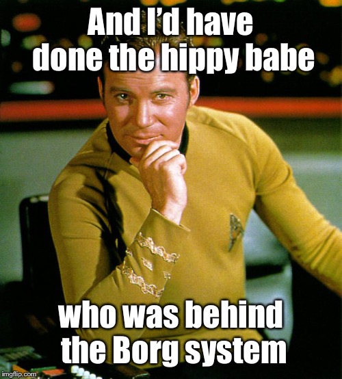 captain kirk | And I’d have done the hippy babe who was behind the Borg system | image tagged in captain kirk | made w/ Imgflip meme maker