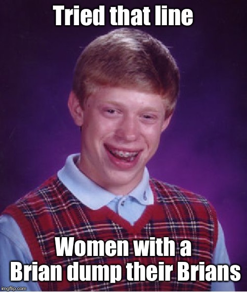 Bad Luck Brian Meme | Tried that line Women with a Brian dump their Brians | image tagged in memes,bad luck brian | made w/ Imgflip meme maker