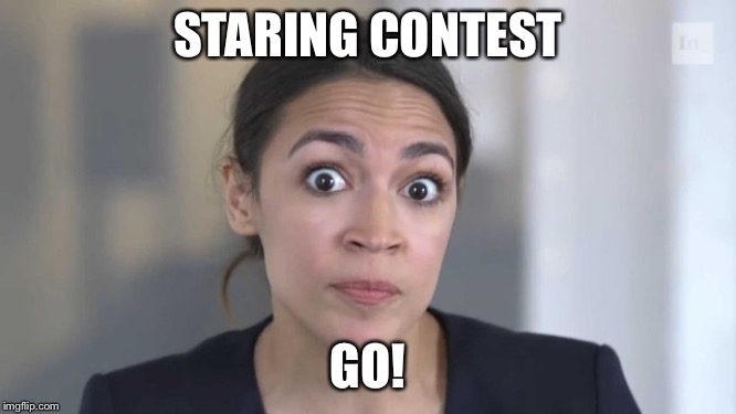 I’m the boss! | STARING CONTEST GO! | image tagged in crazy alexandria ocasio-cortez | made w/ Imgflip meme maker