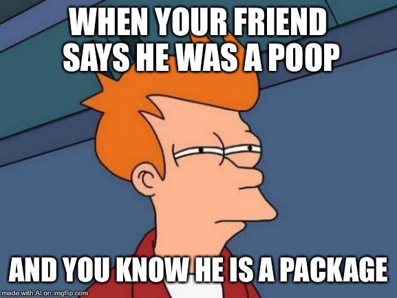Don’t you hate it when this happens? | WHEN YOUR FRIEND SAYS HE WAS A POOP; AND YOU KNOW HE IS A PACKAGE | image tagged in memes,futurama fry | made w/ Imgflip meme maker