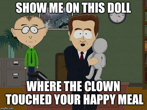 That a euphemism | SHOW ME ON THIS DOLL; WHERE THE CLOWN TOUCHED YOUR HAPPY MEAL | image tagged in south park doll | made w/ Imgflip meme maker